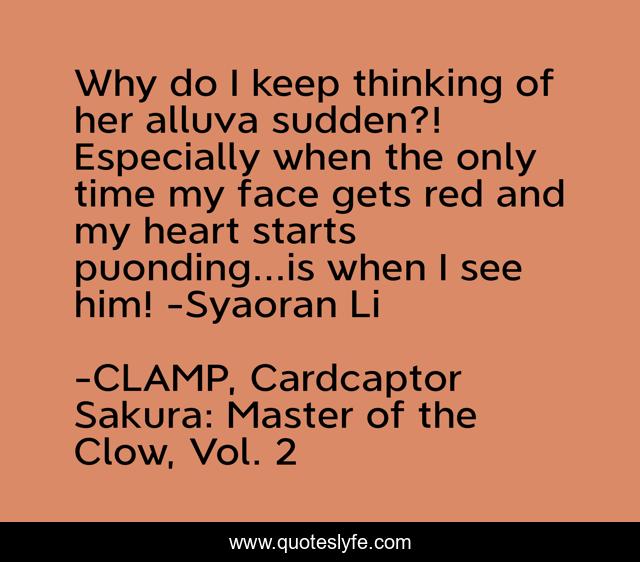 Why do I keep thinking of her alluva sudden?! Especially when the only time my face gets red and my heart starts puonding...is when I see him! -Syaoran Li