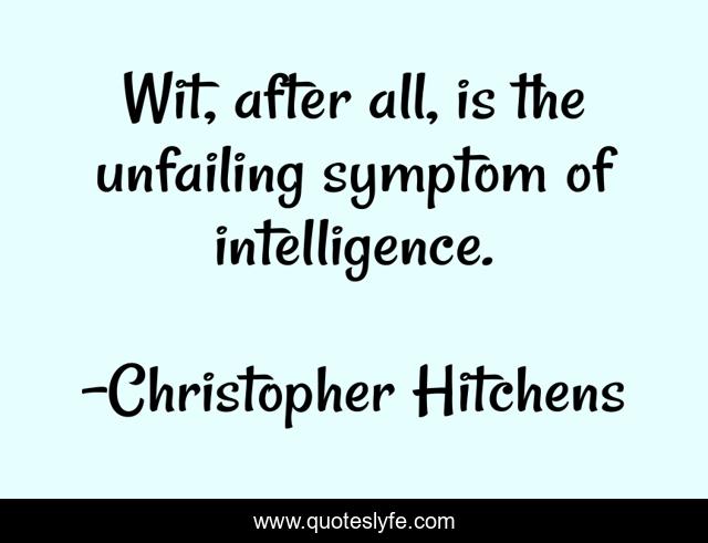 Wit, after all, is the unfailing symptom of intelligence.