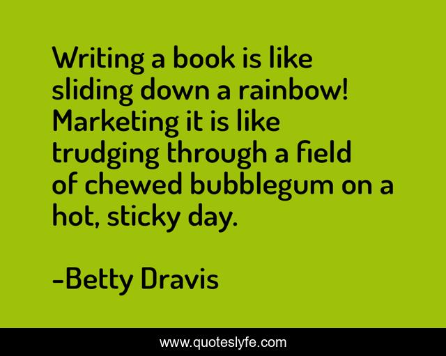 Writing a book is like sliding down a rainbow! Marketing it is like trudging through a field of chewed bubblegum on a hot, sticky day.