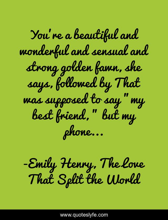 You're a beautiful and wonderful and sensual and strong golden fawn, she says, followed by That was supposed to say 