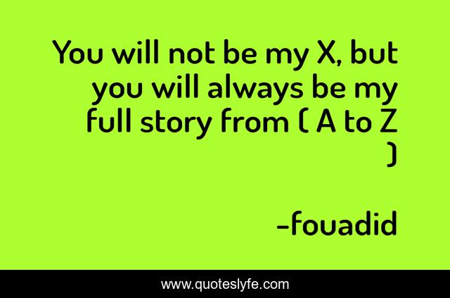 You will not be my X, but you will always be my full story from ( A to Z )