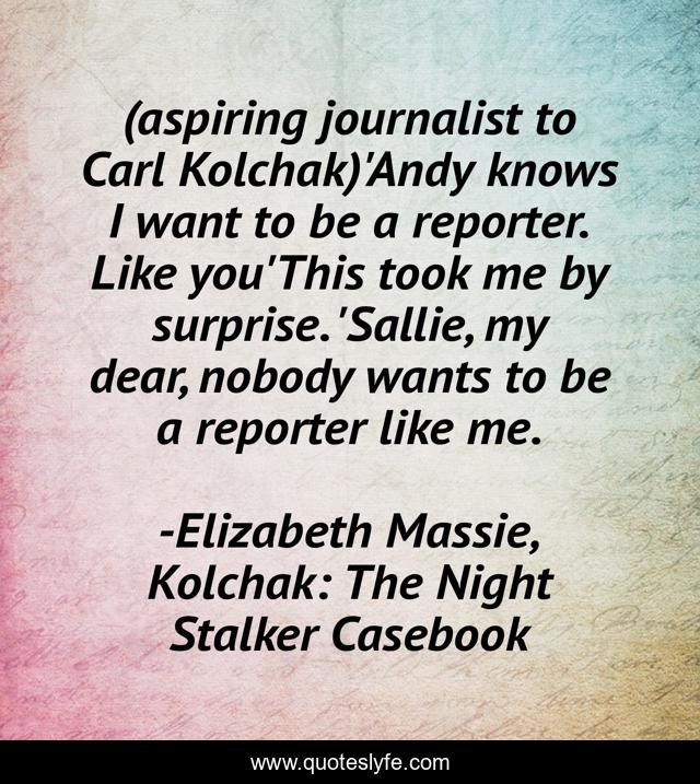 (aspiring journalist to Carl Kolchak)'Andy knows I want to be a reporter. Like you'This took me by surprise. 'Sallie, my dear, nobody wants to be a reporter like me.