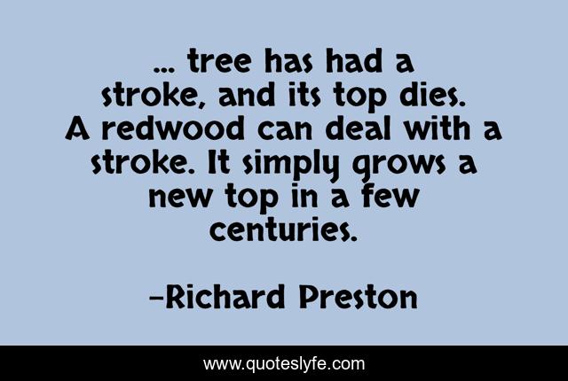 ... tree has had a stroke, and its top dies. A redwood can deal with a stroke. It simply grows a new top in a few centuries.