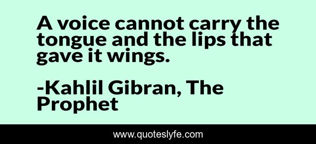 A voice cannot carry the tongue and the lips that gave it wings.