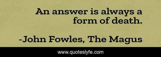 An answer is always a form of death.