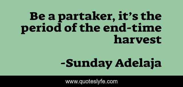 Be a partaker, it’s the period of the end-time harvest
