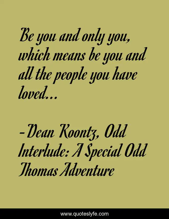Be you and only you, which means be you and all the people you have loved...