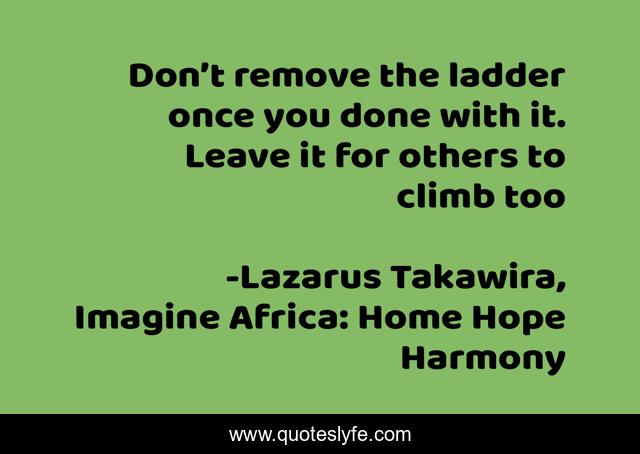 Don’t remove the ladder once you done with it. Leave it for others to climb too