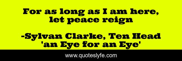 For as long as I am here, let peace reign