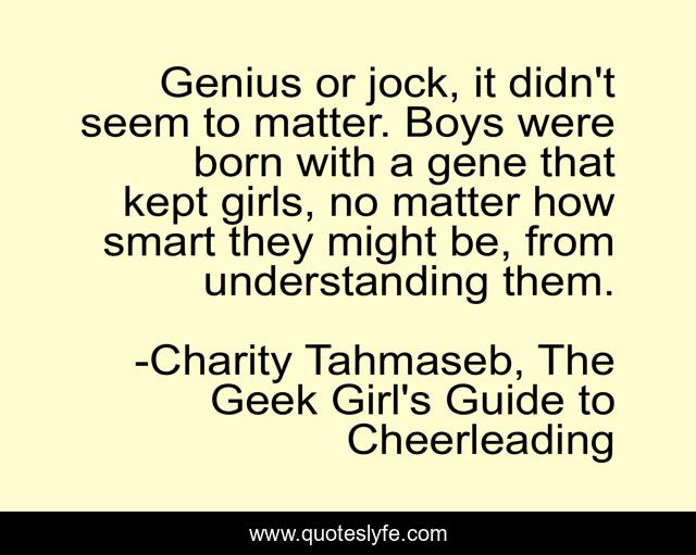 Genius or jock, it didn't seem to matter. Boys were born with a gene that kept girls, no matter how smart they might be, from understanding them.