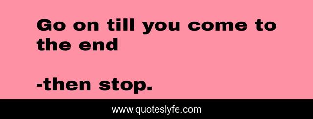 Go on till you come to the end