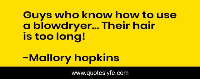 Guys who know how to use a blowdryer... Their hair is too long!