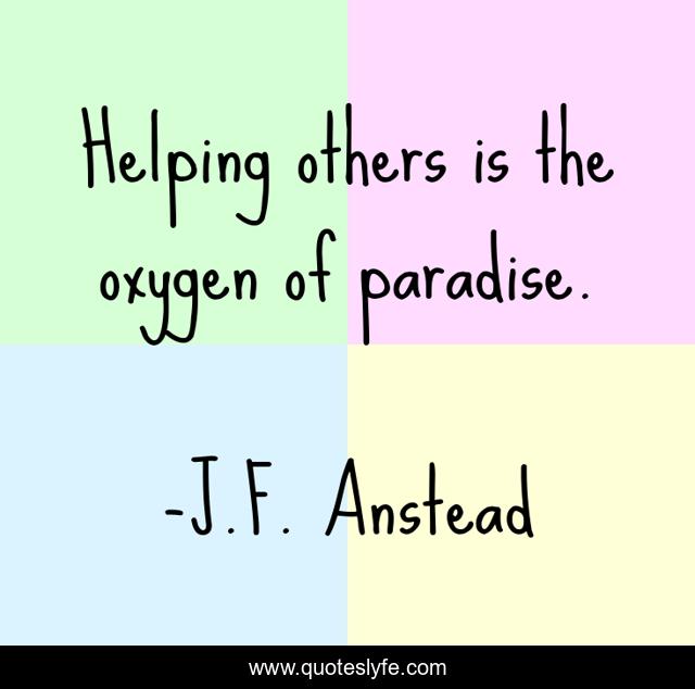 Helping others is the oxygen of paradise.