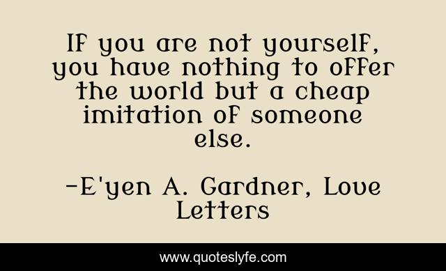 If you are not yourself, you have nothing to offer the world but a cheap imitation of someone else.