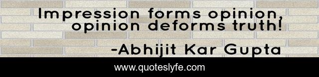 Impression forms opinion, opinion deforms truth!