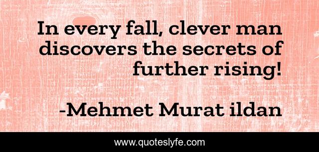 In every fall, clever man discovers the secrets of further rising!
