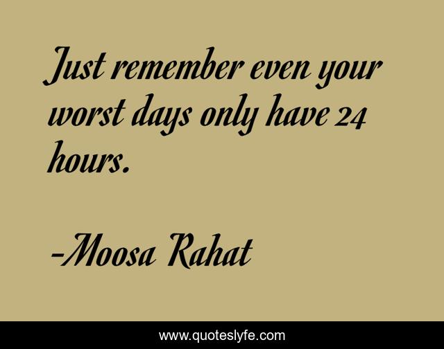 Just remember even your worst days only have 24 hours.