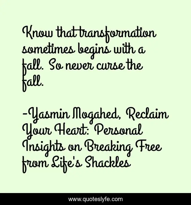 Know that transformation sometimes begins with a fall. So never curse the fall.
