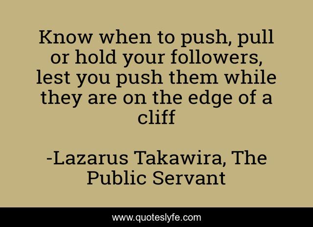 Know when to push, pull or hold your followers, lest you push them while they are on the edge of a cliff