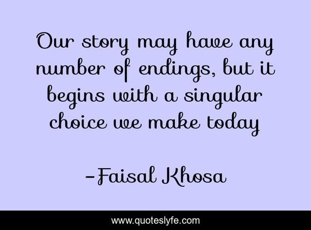 Our story may have any number of endings, but it begins with a singular choice we make today