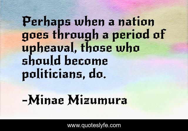 Perhaps when a nation goes through a period of upheaval, those who should become politicians, do.