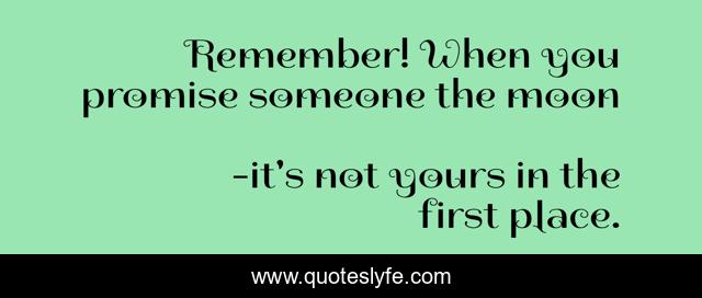 Remember! When you promise someone the moon