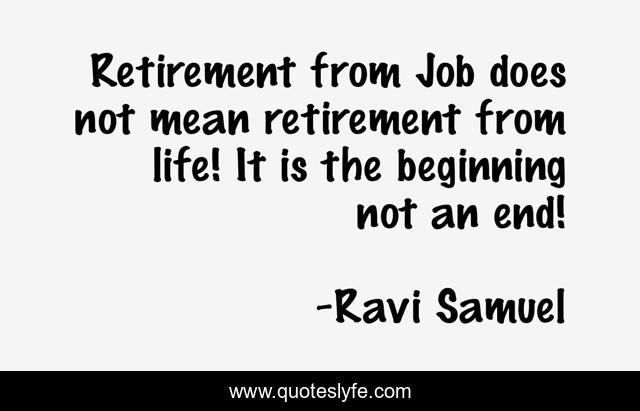 Retirement from Job does not mean retirement from life! It is the beginning not an end!