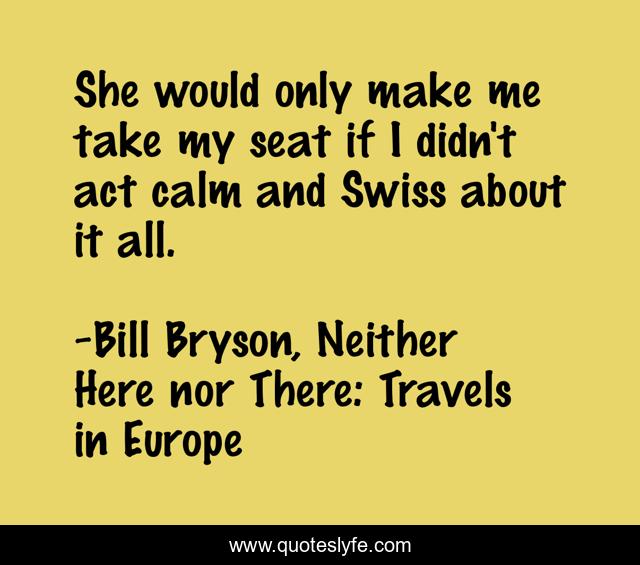 She would only make me take my seat if I didn't act calm and Swiss about it all.