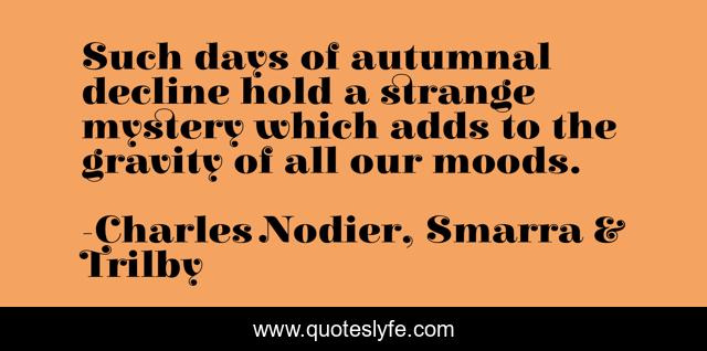 Such days of autumnal decline hold a strange mystery which adds to the gravity of all our moods.