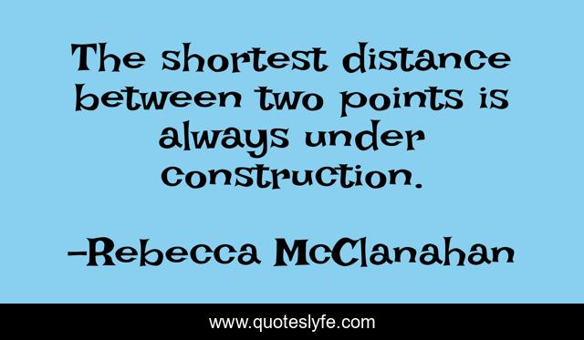 The shortest distance between two points is always under construction.