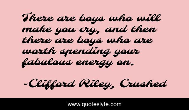There are boys who will make you cry, and then there are boys who are worth spending your fabulous energy on.