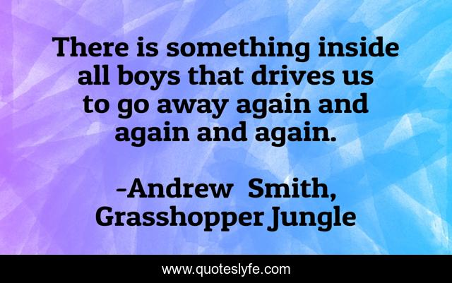 There is something inside all boys that drives us to go away again and again and again.