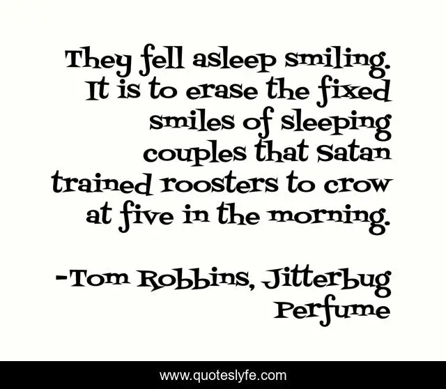 They fell asleep smiling. It is to erase the fixed smiles of sleeping couples that Satan trained roosters to crow at five in the morning.