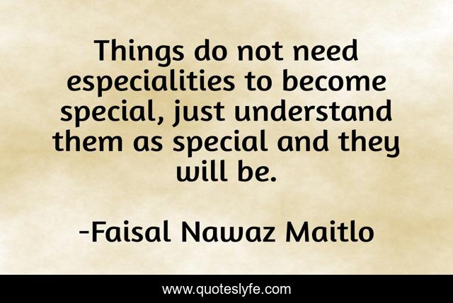 Things do not need especialities to become special, just understand them as special and they will be.