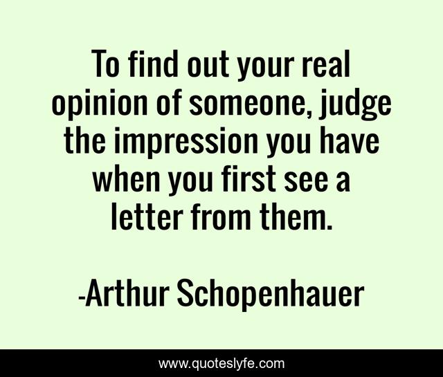To find out your real opinion of someone, judge the impression you have when you first see a letter from them.