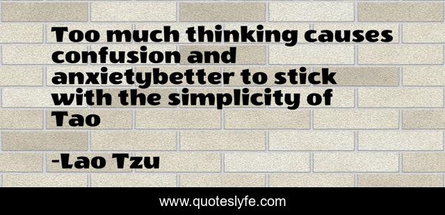 Too much thinking causes confusion and anxietybetter to stick with the simplicity of Tao