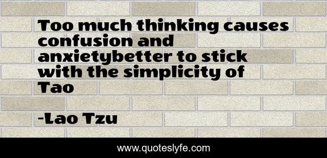 Too much thinking causes confusion and anxietybetter to stick with the simplicity of Tao