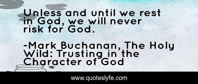 Unless and until we rest in God, we will never risk for God.