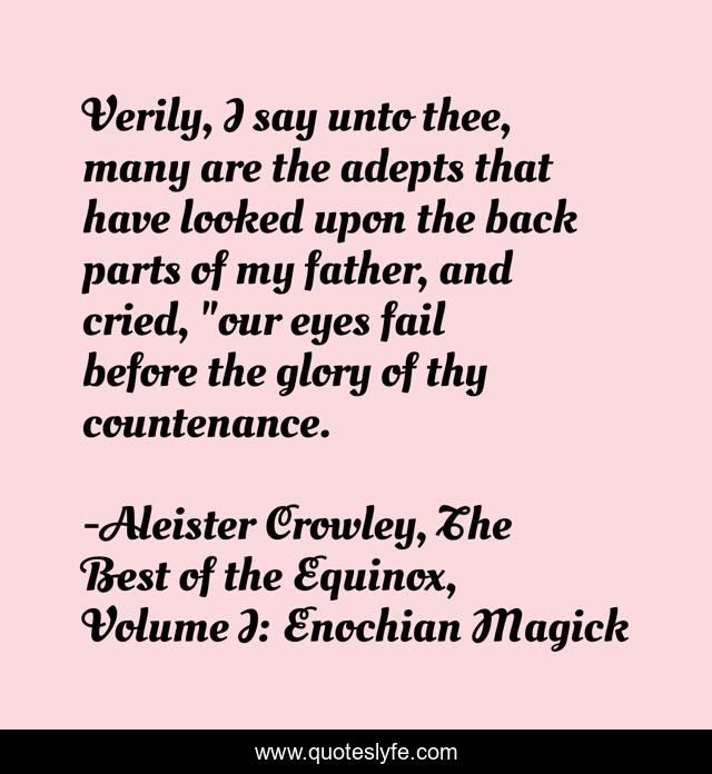 Verily, I say unto thee, many are the adepts that have looked upon the back parts of my father, and cried, 