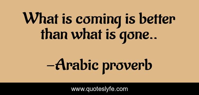 What is coming is better than what is gone..