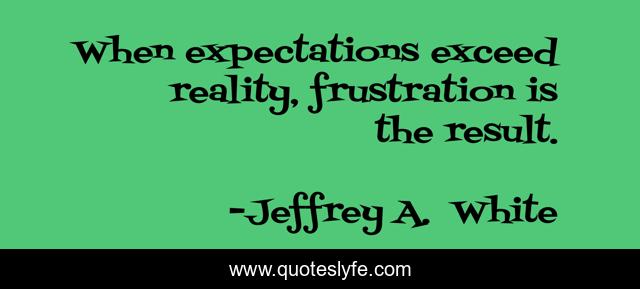 When expectations exceed reality, frustration is the result.