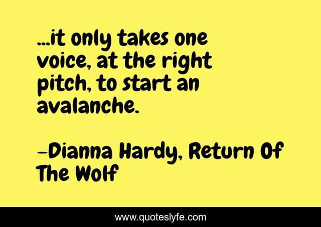 ...it only takes one voice, at the right pitch, to start an avalanche.