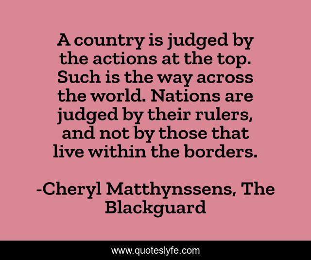 A country is judged by the actions at the top. Such is the way across the world. Nations are judged by their rulers, and not by those that live within the borders.