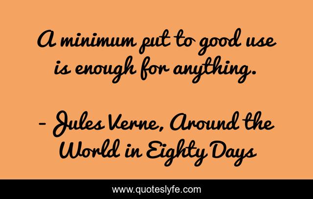 A minimum put to good use is enough for anything.