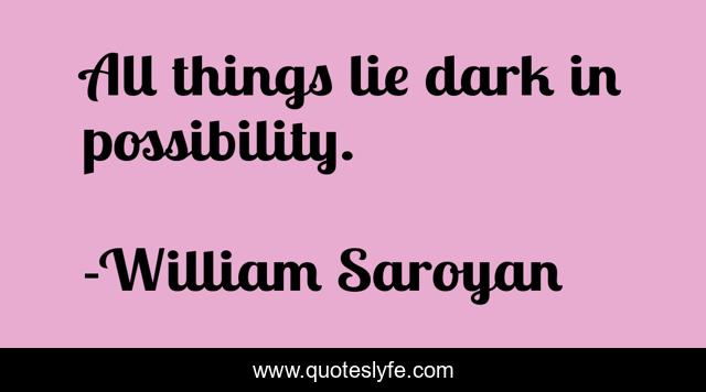 All things lie dark in possibility.