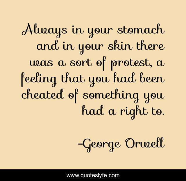 Always in your stomach and in your skin there was a sort of protest, a feeling that you had been cheated of something you had a right to.