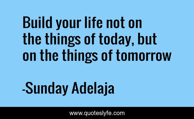 Build your life not on the things of today, but on the things of tomorrow