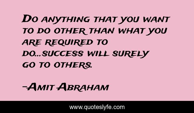 Do anything that you want to do other than what you are required to do...success will surely go to others.