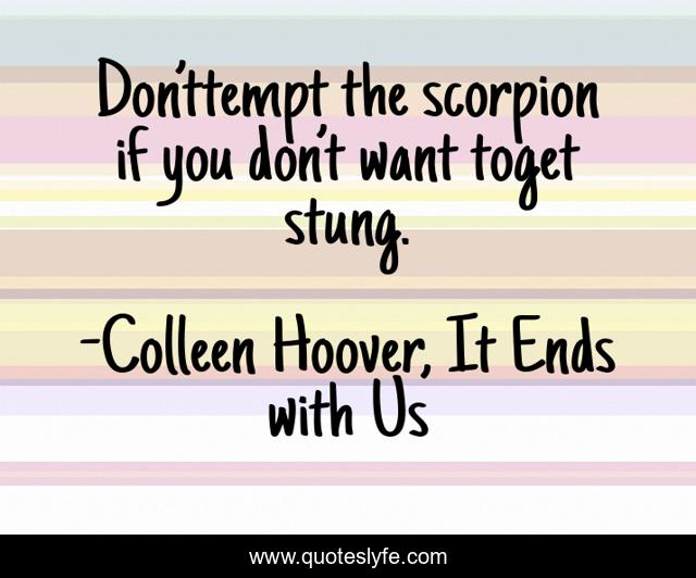 Don’ttempt the scorpion if you don’t want toget stung.