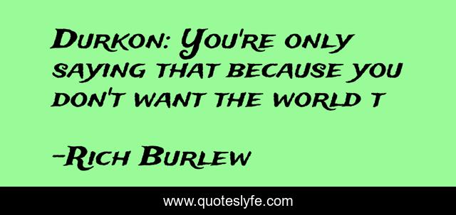 Durkon: You're only saying that because you don't want the world t